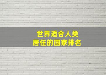 世界适合人类居住的国家排名