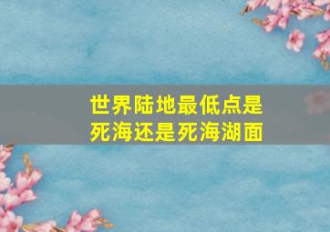 世界陆地最低点是死海还是死海湖面