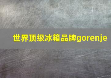 世界顶级冰箱品牌gorenje