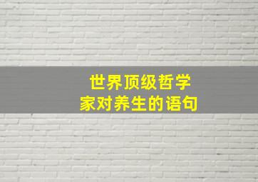 世界顶级哲学家对养生的语句