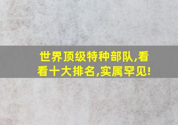 世界顶级特种部队,看看十大排名,实属罕见!