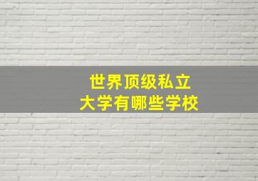 世界顶级私立大学有哪些学校