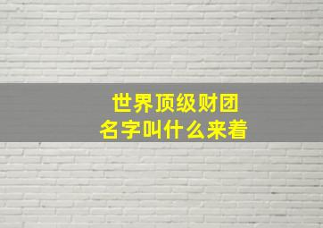 世界顶级财团名字叫什么来着