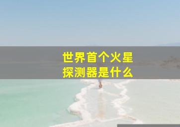 世界首个火星探测器是什么