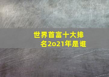 世界首富十大排名2o21年是谁