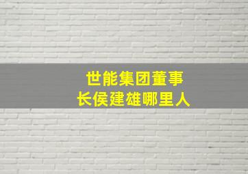 世能集团董事长侯建雄哪里人