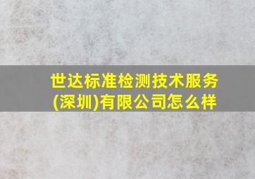 世达标准检测技术服务(深圳)有限公司怎么样