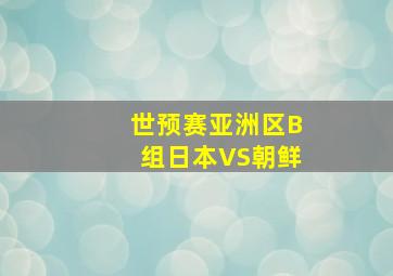 世预赛亚洲区B组日本VS朝鲜