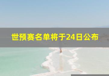 世预赛名单将于24日公布