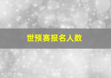 世预赛报名人数