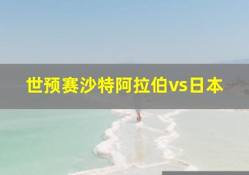 世预赛沙特阿拉伯vs日本