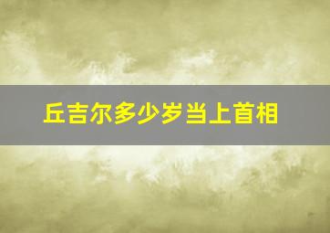 丘吉尔多少岁当上首相