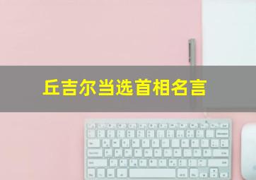 丘吉尔当选首相名言