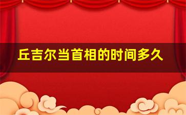 丘吉尔当首相的时间多久