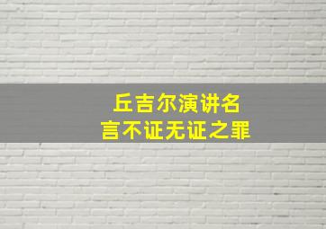 丘吉尔演讲名言不证无证之罪