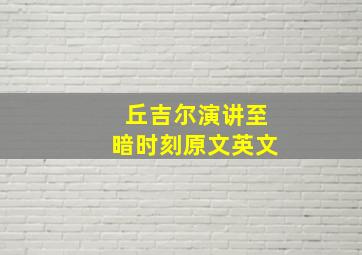 丘吉尔演讲至暗时刻原文英文