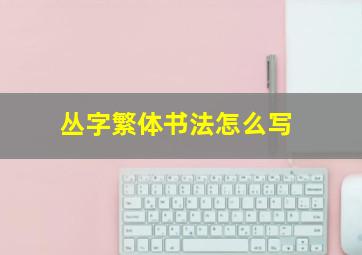 丛字繁体书法怎么写