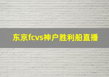 东京fcvs神户胜利船直播