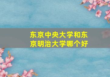 东京中央大学和东京明治大学哪个好