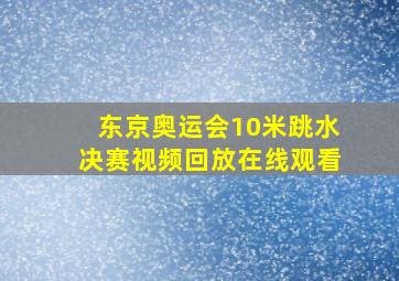 东京奥运会10米跳水决赛视频回放在线观看