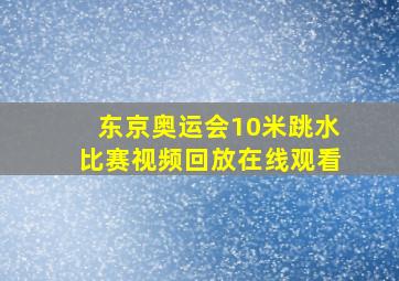 东京奥运会10米跳水比赛视频回放在线观看