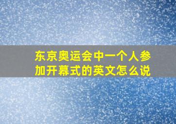 东京奥运会中一个人参加开幕式的英文怎么说