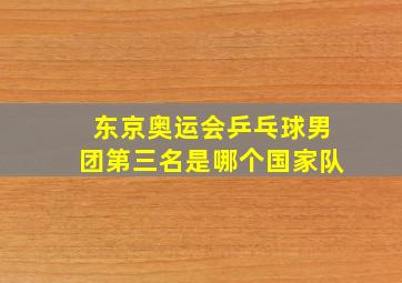 东京奥运会乒乓球男团第三名是哪个国家队