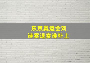 东京奥运会刘诗雯退赛谁补上