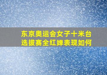 东京奥运会女子十米台选拔赛全红婵表现如何