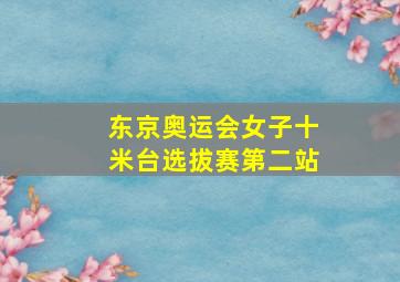 东京奥运会女子十米台选拔赛第二站