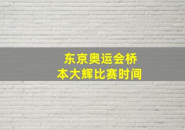 东京奥运会桥本大辉比赛时间