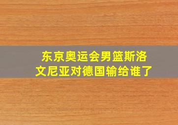 东京奥运会男篮斯洛文尼亚对德国输给谁了