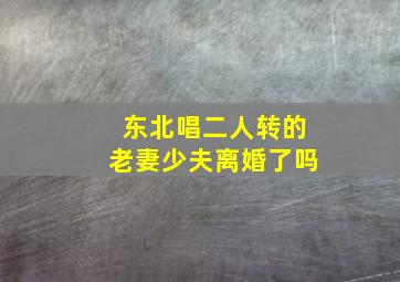 东北唱二人转的老妻少夫离婚了吗