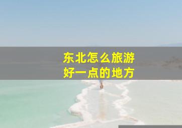 东北怎么旅游好一点的地方