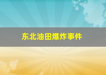 东北油田爆炸事件