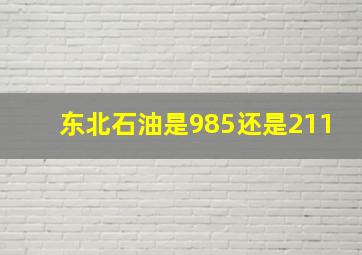 东北石油是985还是211