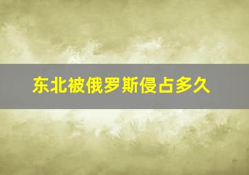 东北被俄罗斯侵占多久