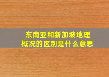 东南亚和新加坡地理概况的区别是什么意思