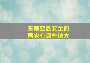 东南亚最安全的国家有哪些地方