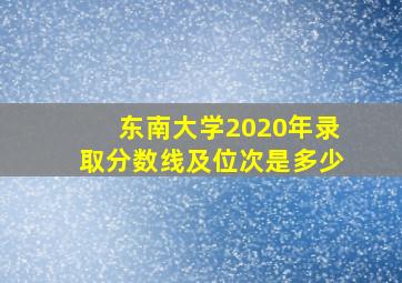 东南大学2020年录取分数线及位次是多少