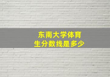 东南大学体育生分数线是多少