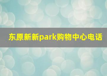 东原新新park购物中心电话