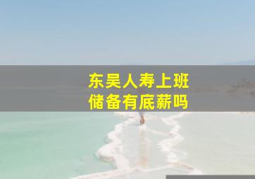 东吴人寿上班储备有底薪吗