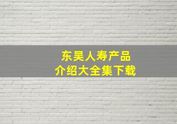 东吴人寿产品介绍大全集下载