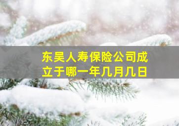 东吴人寿保险公司成立于哪一年几月几日