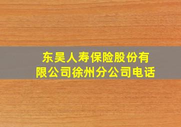 东吴人寿保险股份有限公司徐州分公司电话