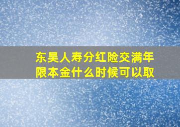 东吴人寿分红险交满年限本金什么时候可以取