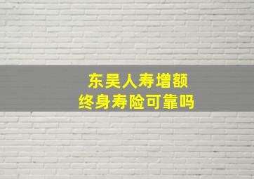 东吴人寿增额终身寿险可靠吗