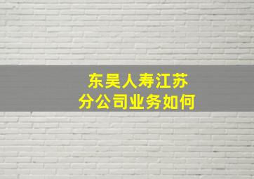 东吴人寿江苏分公司业务如何