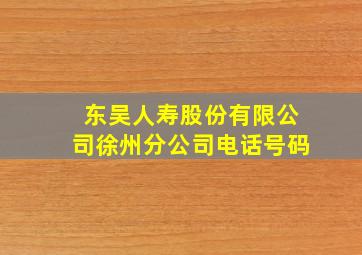 东吴人寿股份有限公司徐州分公司电话号码